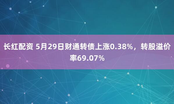 长红配资 5月29日财通转债上涨0.38%，转股溢价率69.07%