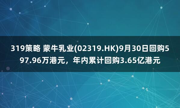 319策略 蒙牛乳业(02319.HK)9月30日回购597.96万港元，年内累计回购3.65亿港元