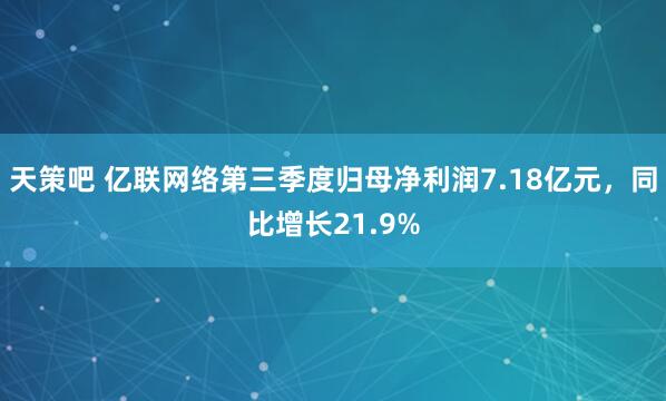 天策吧 亿联网络第三季度归母净利润7.18亿元，同比增长21.9%