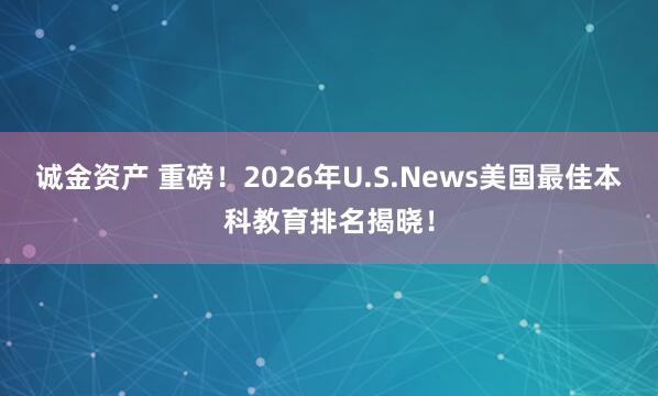 诚金资产 重磅！2026年U.S.News美国最佳本科教育排名揭晓！