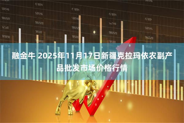 融金牛 2025年11月17日新疆克拉玛依农副产品批发市场价格行情