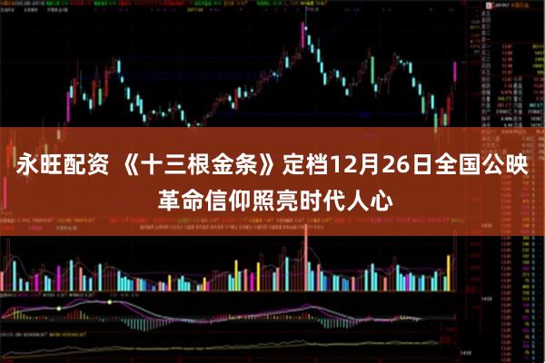 永旺配资 《十三根金条》定档12月26日全国公映 革命信仰照亮时代人心