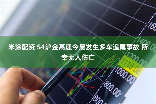 米涂配资 S4沪金高速今晨发生多车追尾事故 所幸无人伤亡