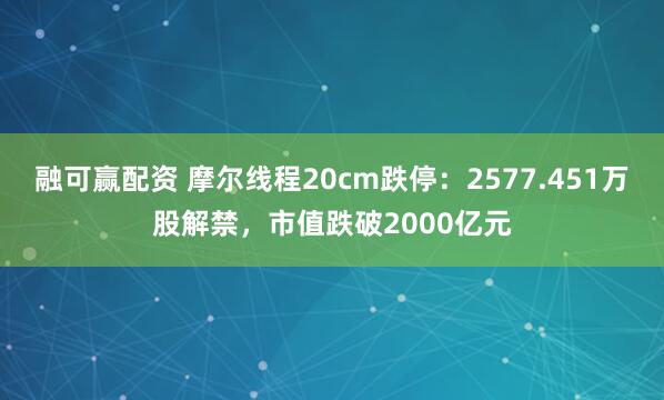 融可赢配资 摩尔线程20cm跌停：2577.451万股解禁，市值跌破2000亿元